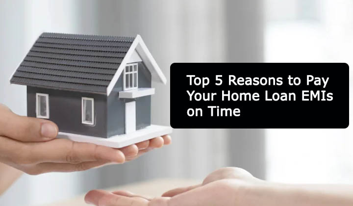 Top 5 Reasons to Pay Your Home Loan EMIs on Time