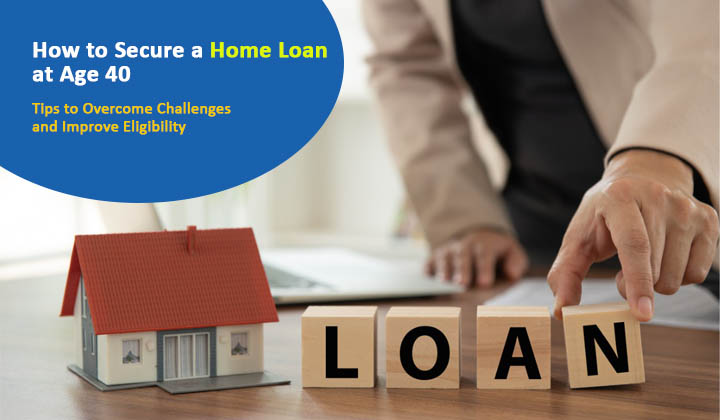 How to Secure a Home Loan at Age 40: Tips to Overcome Challenges and Improve Eligibility